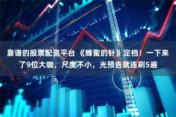 靠谱的股票配资平台 《蜂蜜的针》定档！一下来了9位大咖，尺度不小，光预告就连刷5遍