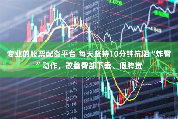 专业的股票配资平台 每天坚持10分钟抗阻“炸臀”动作，改善臀部下垂、假胯宽